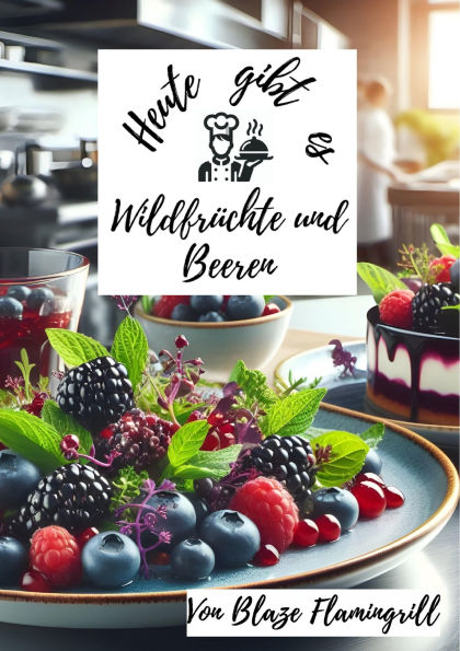 Heute gibt es - Wilrdfrüchte und Beeren: 30 kreative Rezepte mit Wildfrüchten und Beeren