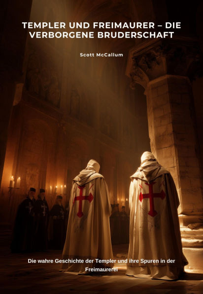Templer und Freimaurer - Die verborgene Bruderschaft: Die wahre Geschichte der Templer und ihre Spuren in der Freimaurerei