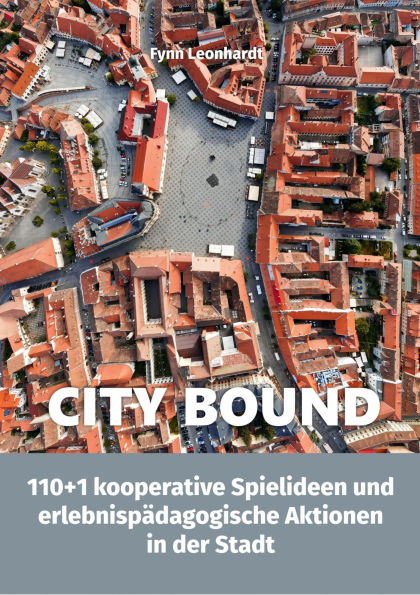 City Bound: 110+1 kooperative Spiele und erlebnispädagogische Aktionen in der Stadt