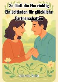 Title: So läuft die Ehe richtig: Ein Leitfaden für glückliche Partnerschaften, Author: Sabrina Soost