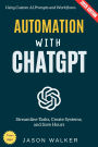 Automation with ChatGPT:: Streamline Tasks, Create Systems, and Save Hours Using Custom AI Prompts and Workflows