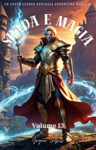 Title: Spada e Magia:Un Epico LitRPG Fantasia Avventura Romanzo (Volume 13), Author: Yegeor Leysits