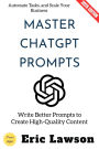 Master ChatGPT Prompts:: Write Better Prompts to Create High-Quality Content, Automate Tasks, and Scale Your Business