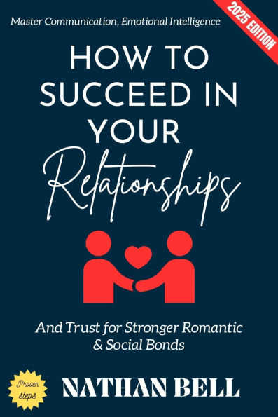 How to Succeed in Your Relationships:: Master Communication, Emotional Intelligence, and Trust for Stronger Romantic & Social Bonds
