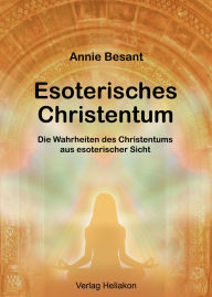 Title: Esoterisches Christentum: Die Wahrheiten des Christentums aus esoterischer Sicht, Author: Annie Besant