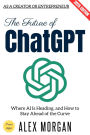 The Future of ChatGPT:: Where AI Is Heading, and How to Stay Ahead of the Curve as a Creator or Entrepreneur