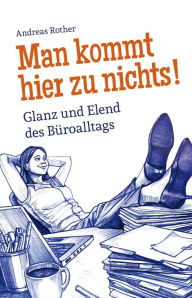 Title: Man kommt hier zu nichts! Glanz und Elend des Büroalltags, Author: Andreas Rother