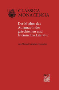 Title: Der Mythos des Athamas in der griechischen und lateinischen Literatur, Author: Manuel Caballero González