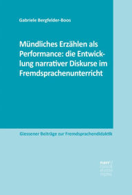 Title: Mündliches Erzählen als Performance: die Entwicklung narrativer Diskurse im Fremdsprachenunterricht: Eine explorative Studie im Rahmen eines Weiterbildungsprojekts im Fach Französisch, Author: Gabriele Bergfelder-Boos