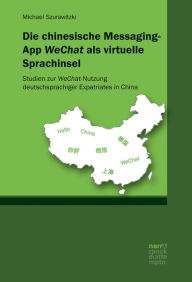 Title: Die chinesische Messaging-App WeChat als virtuelle Sprachinsel: Studien zur WeChat-Nutzung deutschsprachiger Expatriates in China, Author: Michael Szurawitzki