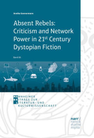 Title: Absent Rebels: Criticism and Network Power in 21st Century Dystopian Fiction, Author: Annika Gonnermann