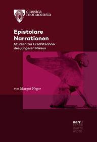 Title: Epistolare Narrationen: Studien zur Erzähltechnik des jüngeren Plinius, Author: Margot Neger