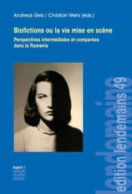 Title: Biofictions ou la vie mise en scène: Perspectives intermédiales et comparées dans la Romania, Author: Andreas Gelz