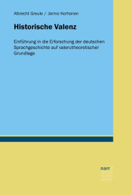 Title: Historische Valenz: Einführung in die Erforschung der deutschen Sprachgeschichte auf valenztheoretischer Grundlage, Author: Albrecht Greule