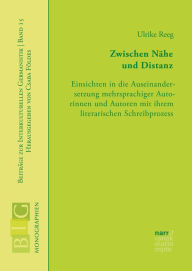 Title: Zwischen Nähe und Distanz: Einsichten in die Auseinandersetzung mehrsprachiger Autorinnen und Autoren mit ihrem literarischen Schreibprozess, Author: Ulrike Reeg