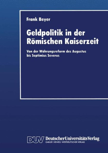 Geldpolitik in der Römischen Kaiserzeit: Von der Währungsreform des Augustus bis Septimius Severus