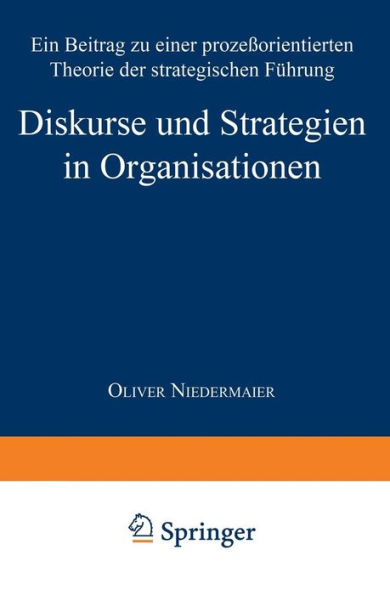 Diskurse und Strategien in Organisationen: Ein Beitrag zu einer prozeßorientierten Theorie der strategischen Führung