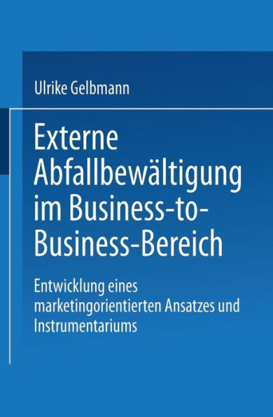 Externe Abfallbewältigung im Business-to-Business-Bereich: Entwicklung eines marketingorientierten Ansatzes und Instrumentariums