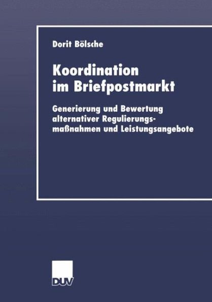 Koordination im Briefpostmarkt: Generierung und Bewertung alternativer Regulierungsmaßnahmen und Leistungsangebote