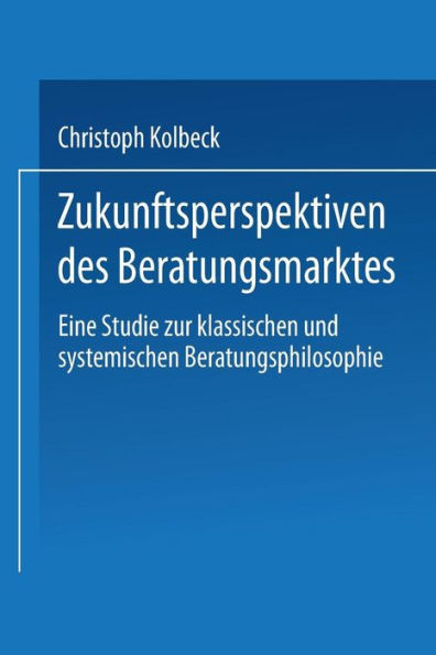 Zukunftsperspektiven des Beratungsmarktes: Eine Studie zur klassischen und systemischen Beratungsphilosophie