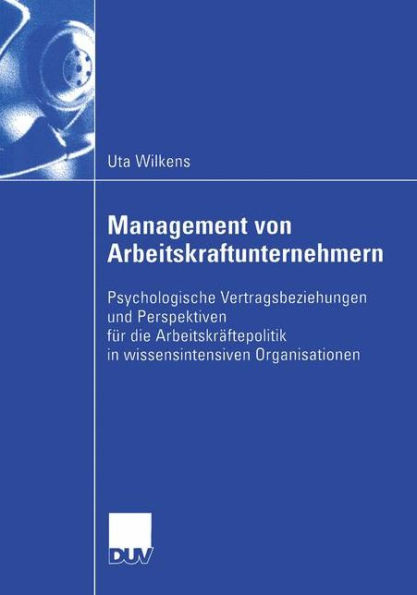 Management von Arbeitskraftunternehmern: Psychologische Vertragsbeziehungen und Perspektiven für die Arbeitskräftepolitik in wissensintensiven Organisationen