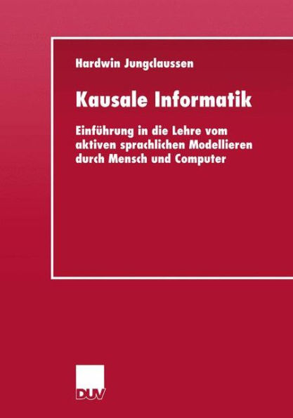 Kausale Informatik: Einführung in die Lehre vom aktiven sprachlichen Modellieren durch Mensch und Computer