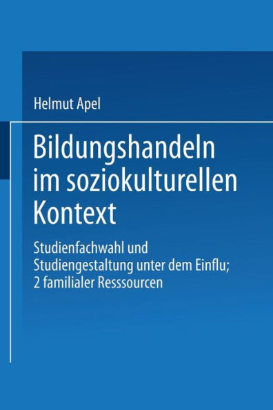 Bildungshandeln im soziokulturellen Kontext: Studienfachwahl und Studiengestaltung unter dem Einfluß familialer Ressourcen