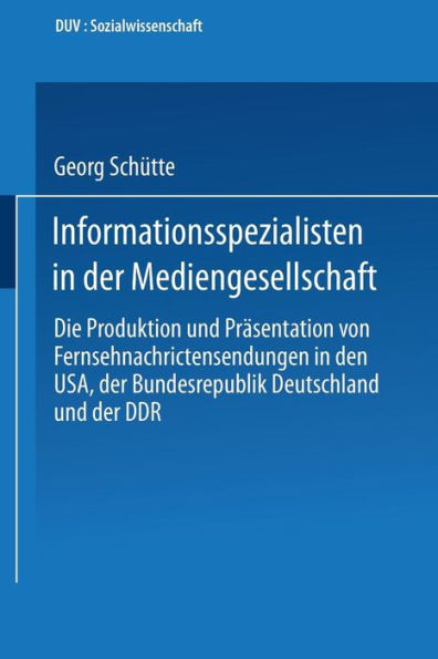 Informationsspezialisten in der Mediengesellschaft: Die Produktion und Präsentation von Fernsehnachrichtensendungen in den USA, der Bundesrepublik Deutschland und der DDR