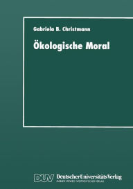 Title: Ökologische Moral: Zur kommunikativen Konstruktion und Rekonstruktion umweltschützerischer Moralvorstellungen, Author: Gabriela B. Christmann