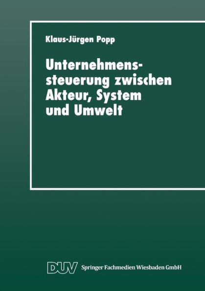 Unternehmenssteuerung zwischen Akteur, System und Umwelt: Systemtheoretische Perspektiven für Management, Wirtschaft und Gesellschaft