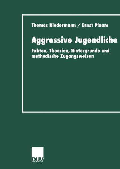 Aggressive Jugendliche: Fakten, Theorien, Hintergründe und methodische Zugangsweisen