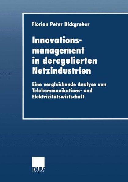 Innovationsmanagement in deregulierten Netzindustrien: Eine vergleichende Analyse von Telekommunikations- und Elektrizitätswirtschaft