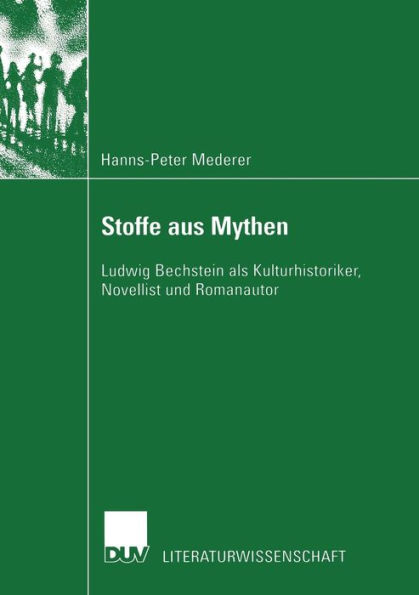 Stoffe aus Mythen: Ludwig Bechstein als Kulturhistoriker, Novellist und Romanautor