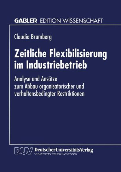 Zeitliche Flexibilisierung im Industriebetrieb: Analyse und Ansätze zum Abbau organisatorischer und verhaltensbedingter Restriktionen