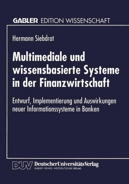 Multimediale und wissensbasierte Systeme in der Finanzwirtschaft: Entwurf, Implementierung und Auswirkungen neuer Informationssysteme in Banken