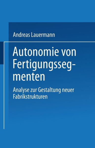 Autonomie von Fertigungssegmenten: Analyse zur Gestaltung neuer Fabrikstrukturen