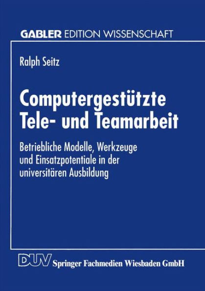 Computergestützte Tele- und Teamarbeit: Betriebliche Modelle, Werkzeuge und Einsatzpotentiale in der universitären Ausbildung