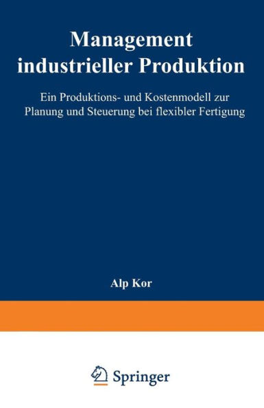 Management industrieller Produktion: Ein Produktions- und Kostenmodell zur Planung und Steuerung bei flexibler Fertigung