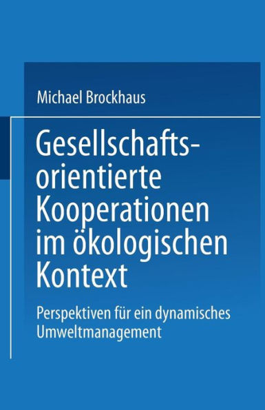 Gesellschaftsorientierte Kooperationen: Möglichkeiten und Grenzen der Zusammenarbeit von Unternehmungen und gesellschaftlichen Anspruchsgruppen im ökologischen Kontext