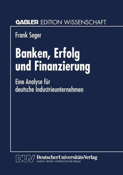 Banken, Erfolg und Finanzierung: Eine Analyse für deutsche Industrieunternehmen