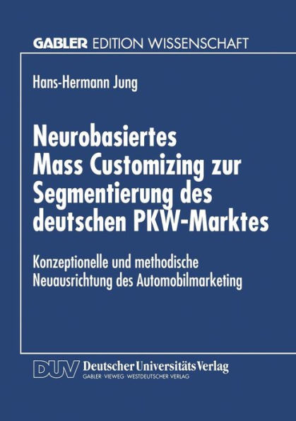 Neurobasiertes Mass Customizing zur Segmentierung des deutschen PKW-Marktes: Konzeptionelle und methodische Neuausrichtung des Automobilmarketing