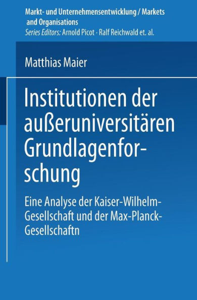 Institutionen der außeruniversitären Grundlagenforschung: Eine Analyse der Kaiser-Wilhelm-Gesellschaft und der Max-Planck-Gesellschaft