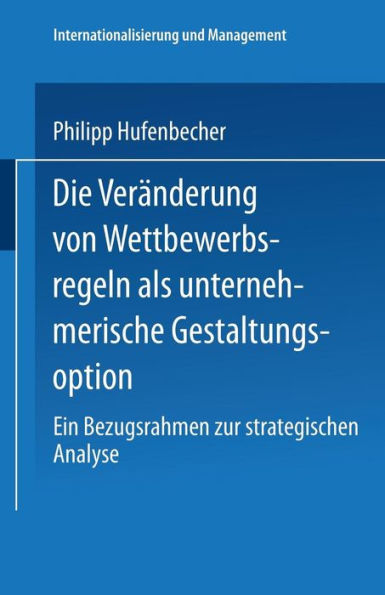 Die Veränderung von Wettbewerbsregeln als unternehmerische Gestaltungsoption: Ein Bezugsrahmen zur strategischen Analyse