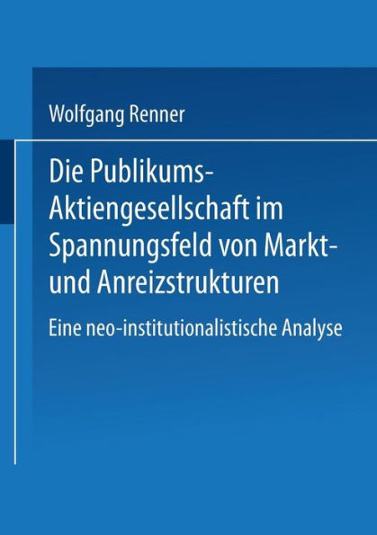 Die Publikums-Aktiengesellschaft im Spannungsfeld von Markt- und Anreizstrukturen: Eine neo-institutionalistische Analyse