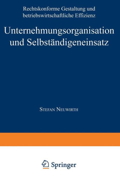 Unternehmungsorganisation und Selbständigeneinsatz: Rechtskonforme Gestaltung und betriebswirtschaftliche Effizienz