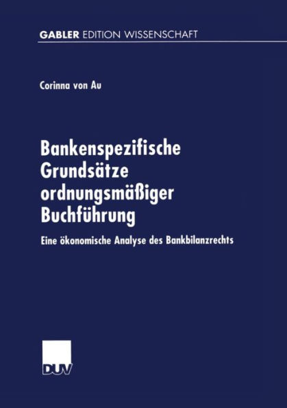 Bankenspezifische Grundsätze ordnungsmäßiger Buchführung: Eine ökonomische Analyse des Bankbilanzrechts