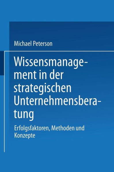 Wissensmanagement in der strategischen Unternehmensberatung: Erfolgsfaktoren, Methoden und Konzepte