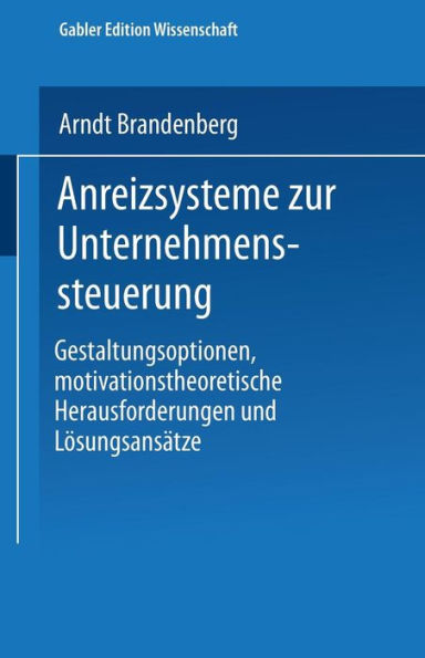 Anreizsysteme zur Unternehmenssteuerung: Gestaltungsoptionen, motivationstheoretische Herausforderungen und Lösungsansätze