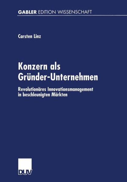 Konzern als Gründer-Unternehmen: Revolutionäres Innovationsmanagement in beschleunigten Märkten