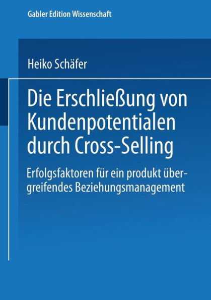 Die Erschließung von Kundenpotentialen durch Cross-Selling: Erfolgsfaktoren für ein produktübergreifendes Beziehungsmanagement